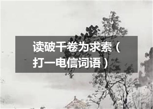 读破千卷为求索（打一电信词语）