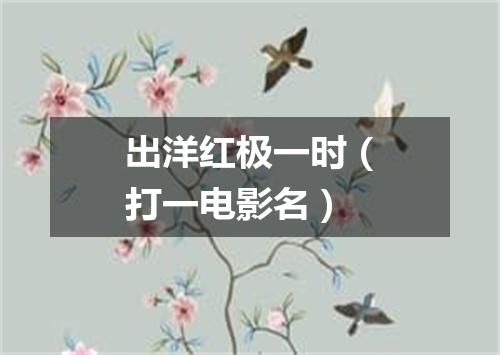 出洋红极一时（打一电影名）