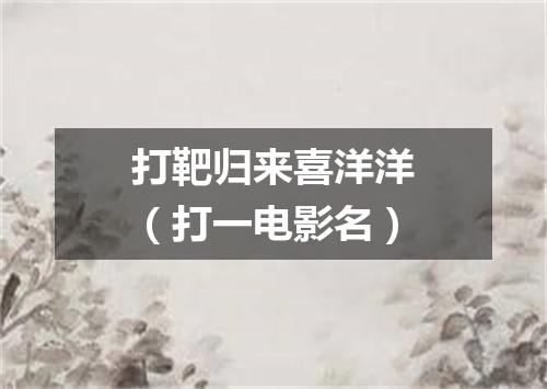 打靶归来喜洋洋（打一电影名）