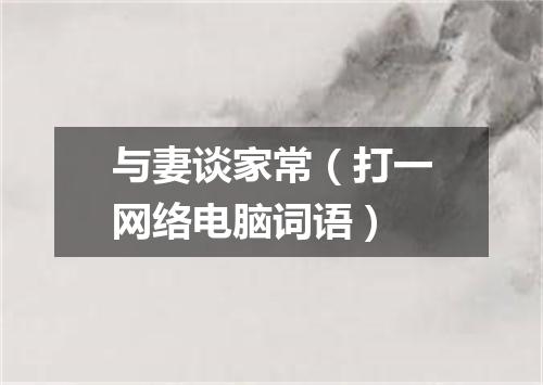与妻谈家常（打一网络电脑词语）
