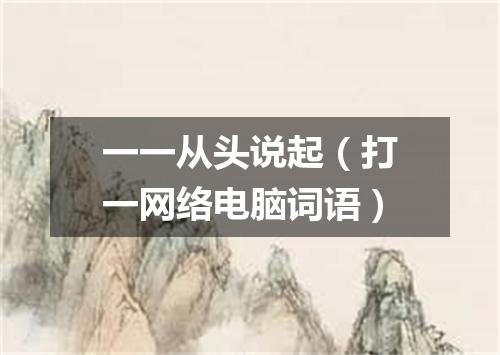 一一从头说起（打一网络电脑词语）