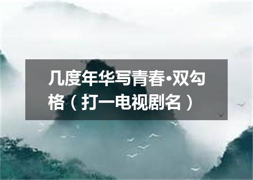 几度年华写青春·双勾格（打一电视剧名）