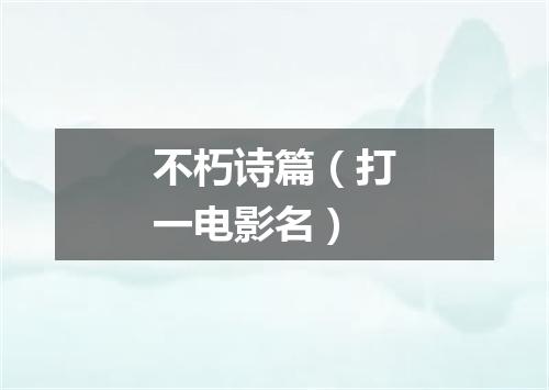 不朽诗篇（打一电影名）