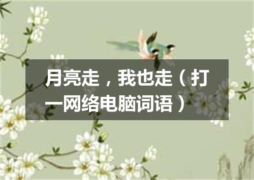 月亮走，我也走（打一网络电脑词语）