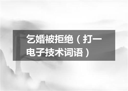 乞婚被拒绝（打一电子技术词语）