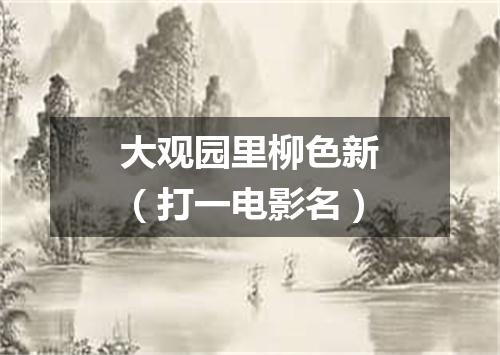 大观园里柳色新（打一电影名）