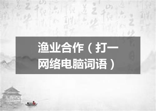 渔业合作（打一网络电脑词语）