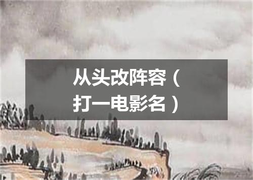 从头改阵容（打一电影名）