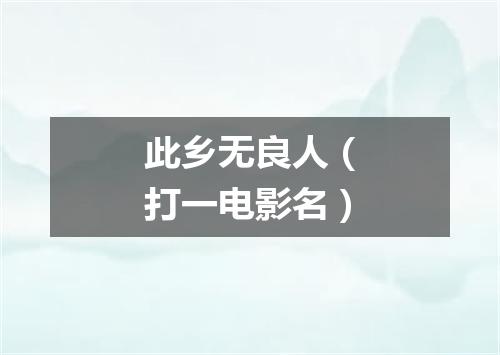 此乡无良人（打一电影名）