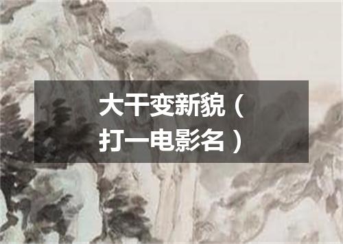 大干变新貌（打一电影名）