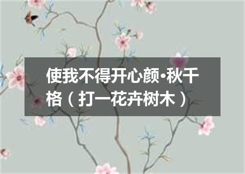 使我不得开心颜·秋千格（打一花卉树木）