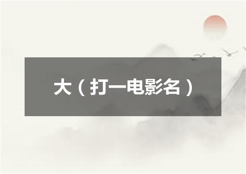 大（打一电影名）