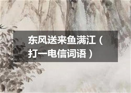 东风送来鱼满江（打一电信词语）