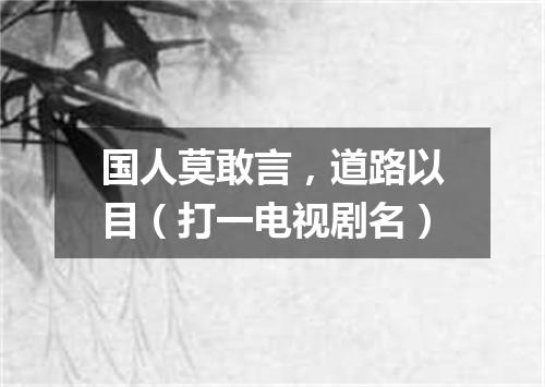 国人莫敢言，道路以目（打一电视剧名）