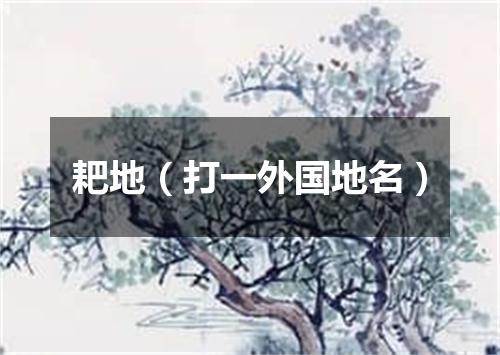 耙地（打一外国地名）