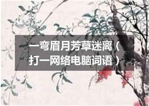 一弯眉月芳草迷离（打一网络电脑词语）