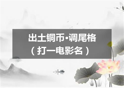 出土铜币·调尾格（打一电影名）