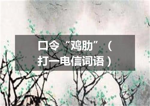 口令“鸡肋”（打一电信词语）