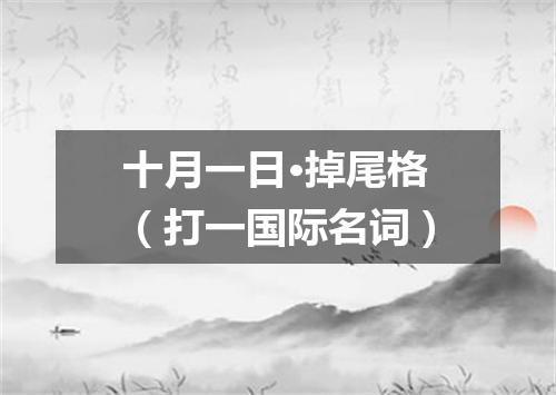 十月一日·掉尾格（打一国际名词）