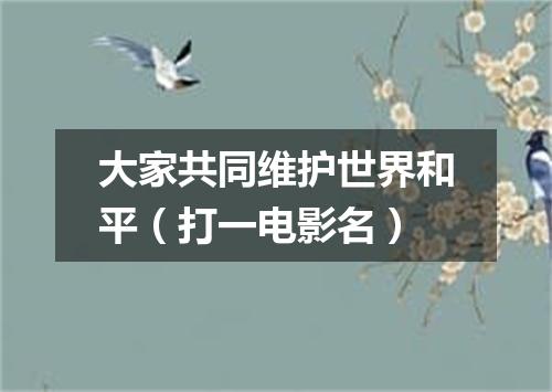 大家共同维护世界和平（打一电影名）