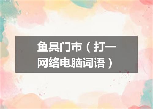 鱼具门市（打一网络电脑词语）