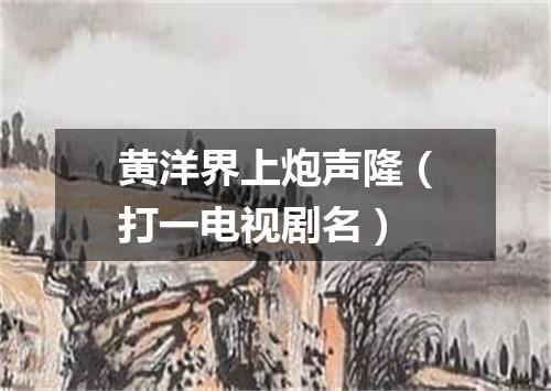 黄洋界上炮声隆（打一电视剧名）
