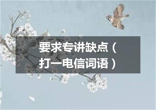 要求专讲缺点（打一电信词语）