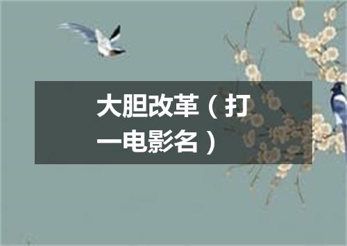 大胆改革（打一电影名）