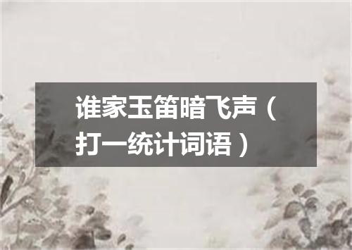 谁家玉笛暗飞声（打一统计词语）
