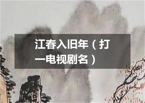 江春入旧年（打一电视剧名）