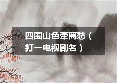 四围山色牵离愁（打一电视剧名）