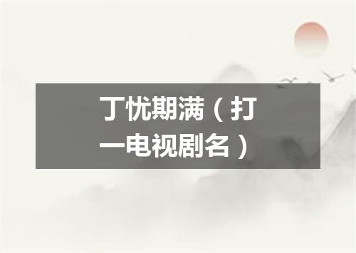 丁忧期满（打一电视剧名）
