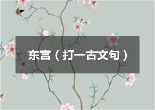 东宫（打一古文句）