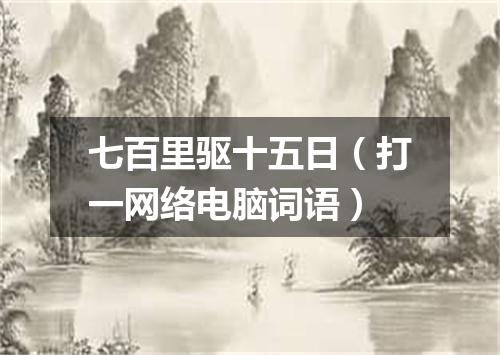 七百里驱十五日（打一网络电脑词语）