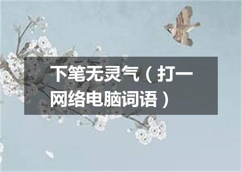 下笔无灵气（打一网络电脑词语）