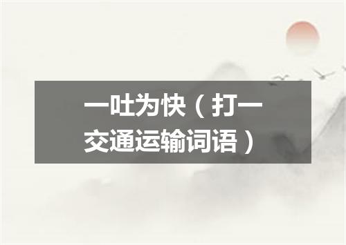 一吐为快（打一交通运输词语）