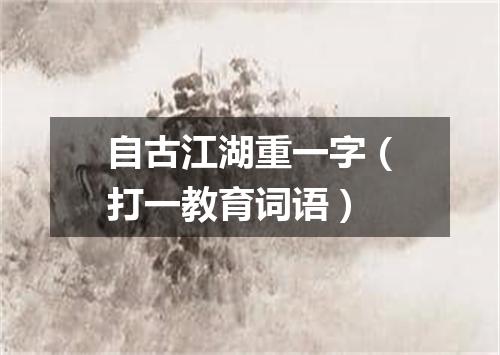 自古江湖重一字（打一教育词语）