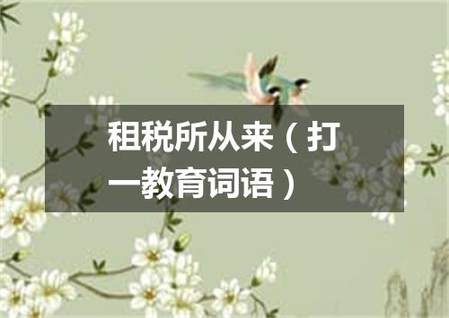 租税所从来（打一教育词语）