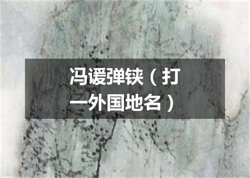 冯谖弹铗（打一外国地名）
