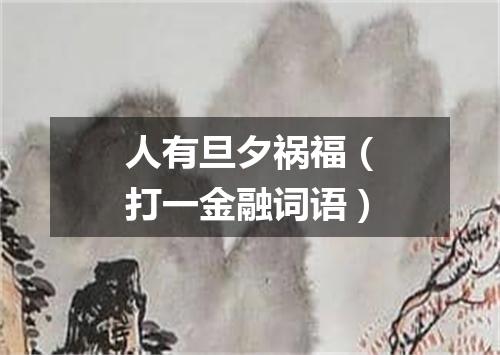 人有旦夕祸福（打一金融词语）