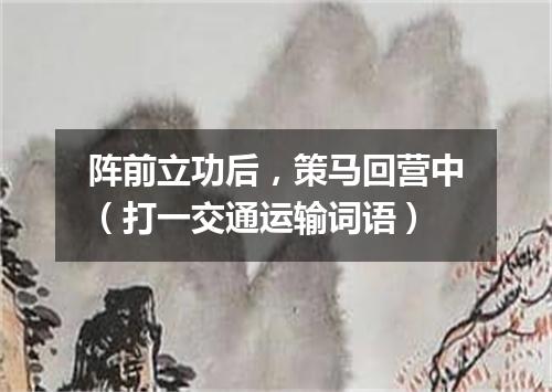 阵前立功后，策马回营中（打一交通运输词语）