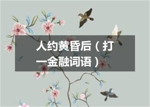 人约黄昏后（打一金融词语）
