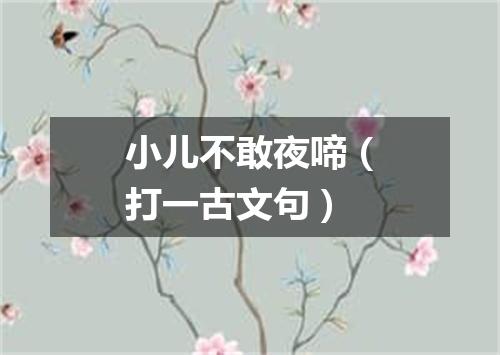 小儿不敢夜啼（打一古文句）
