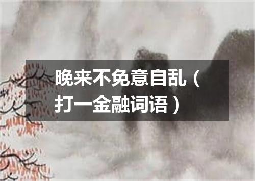 晚来不免意自乱（打一金融词语）
