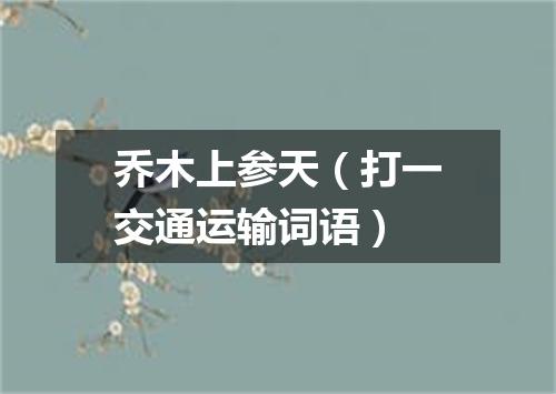 乔木上参天（打一交通运输词语）