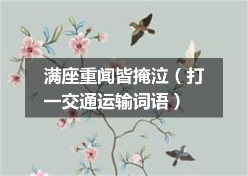 满座重闻皆掩泣（打一交通运输词语）