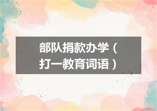 部队捐款办学（打一教育词语）