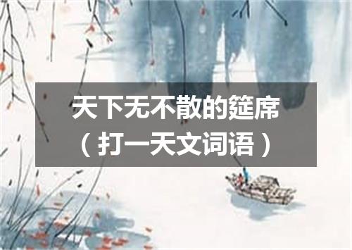 天下无不散的筵席（打一天文词语）