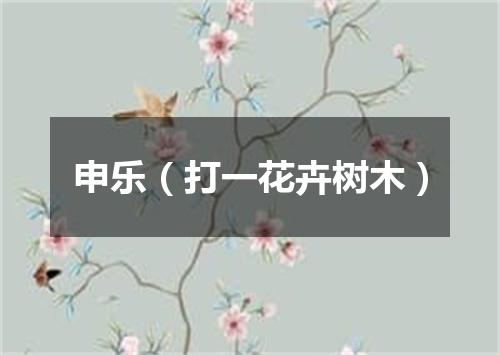 申乐（打一花卉树木）