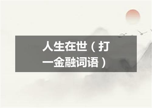 人生在世（打一金融词语）